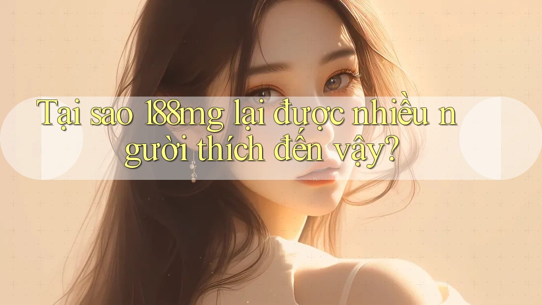 Tại sao 188MG lại được nhiều người thích đến vậy?
