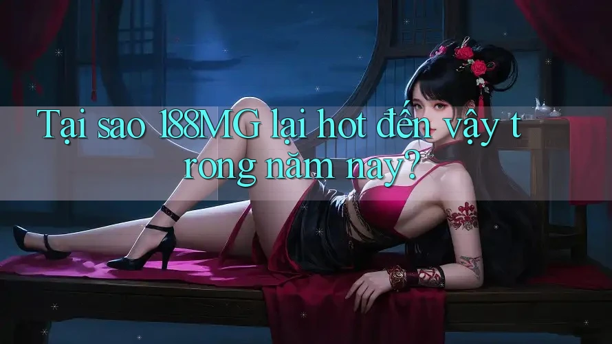 Tại sao 188MG lại hot đến vậy trong năm nay?