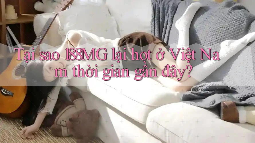 Tại sao 188MG lại hot ở Việt Nam thời gian gần đây?