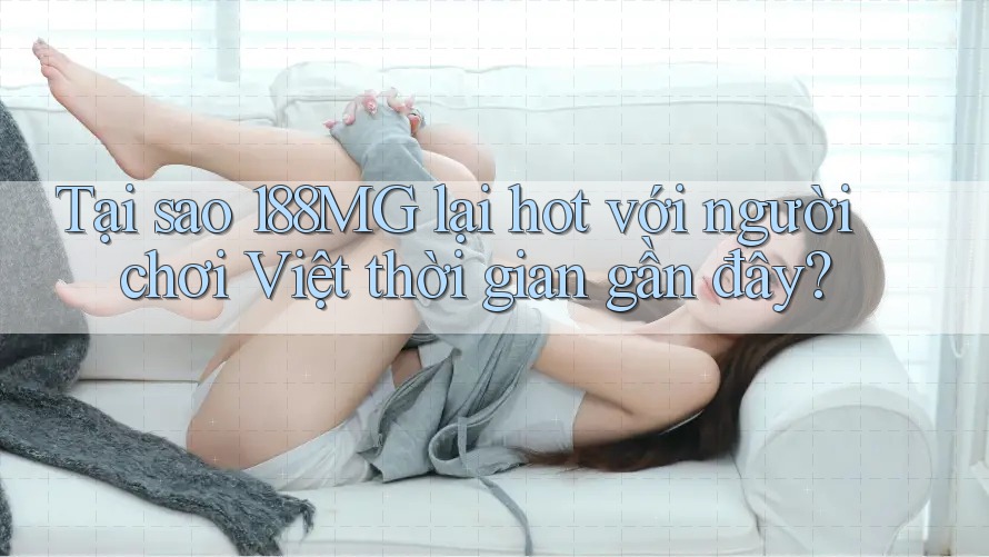 Tại sao 188MG lại hot với người chơi Việt thời gian gần đây?