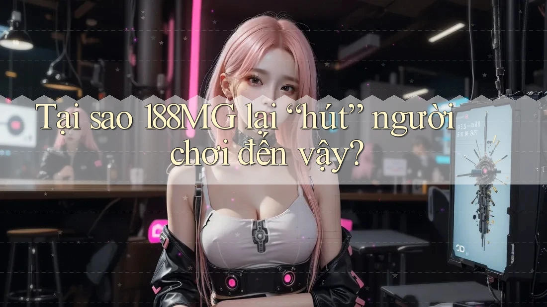 Tại sao 188MG lại “hút” người chơi đến vậy?
