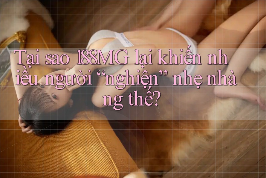 Tại sao 188MG lại khiến nhiều người “nghiện” nhẹ nhàng thế?