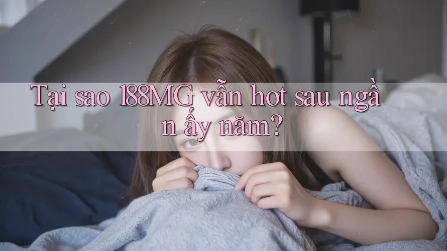 Tại sao 188MG vẫn hot sau ngần ấy năm?