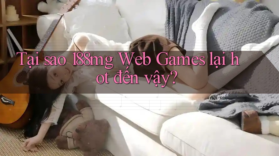Tại sao 188mg Web Games lại hot đến vậy?