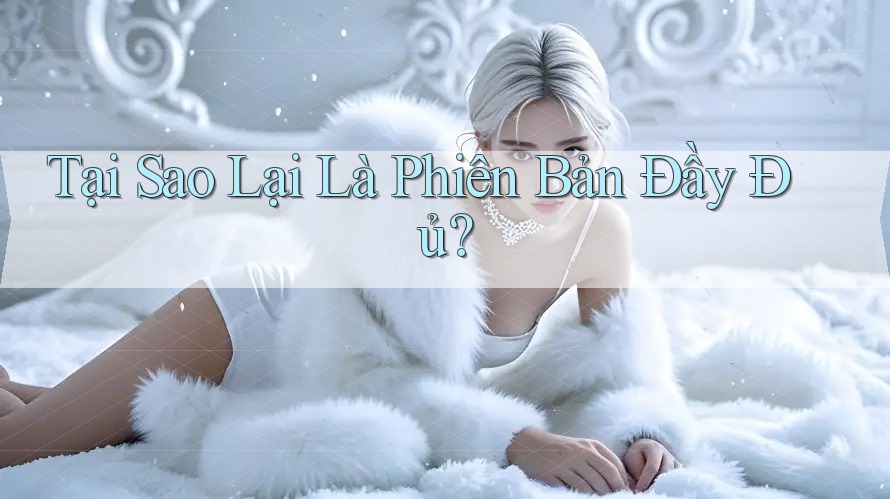 Tại Sao Lại Là “Phiên Bản Đầy Đủ”?