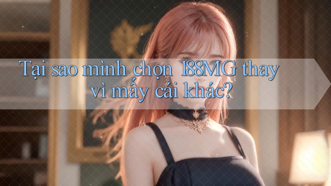 Tại sao mình chọn 188MG thay vì mấy cái khác?