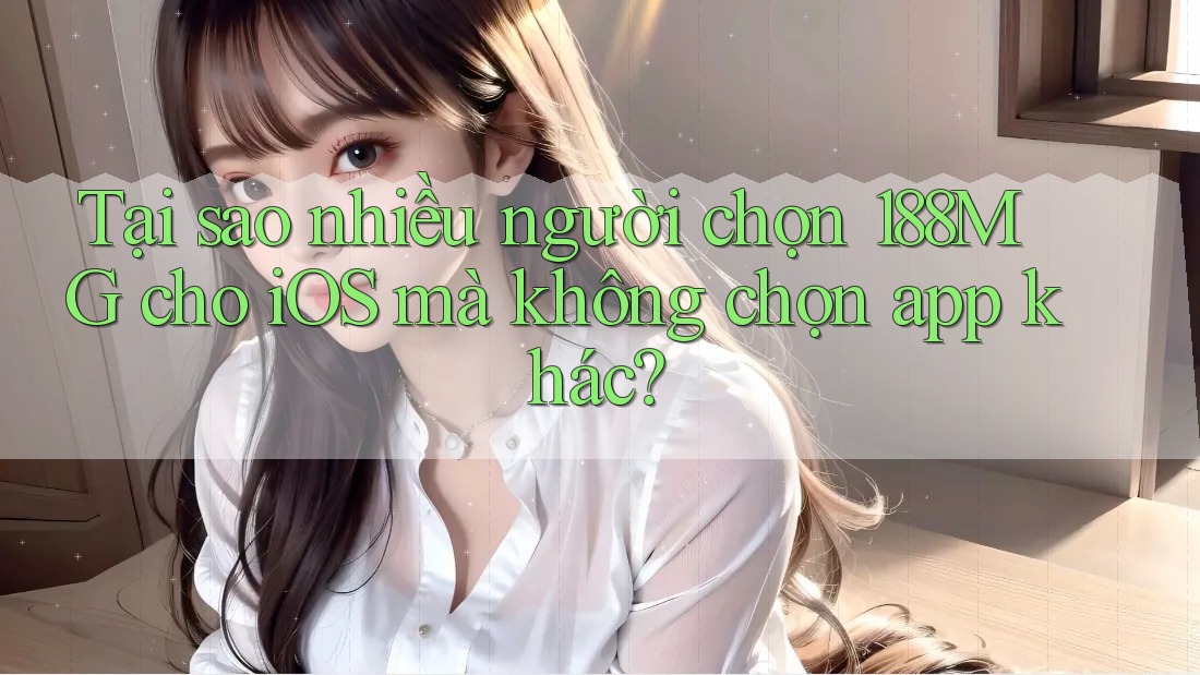 Tại sao nhiều người chọn 188MG cho iOS mà không chọn app khác?