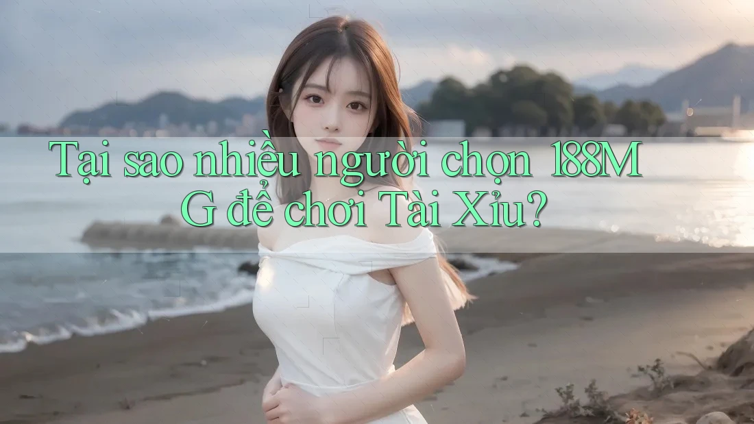 Tại sao nhiều người chọn 188MG để chơi Tài Xỉu?