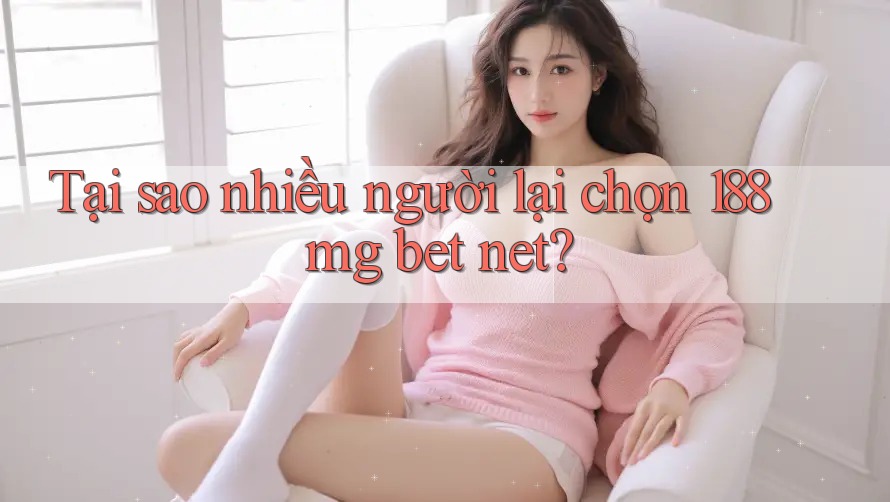 Tại sao nhiều người lại chọn 188mg bet net?