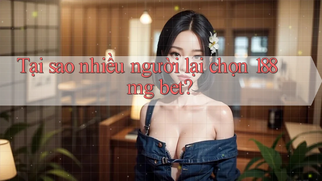 Tại sao nhiều người lại chọn 188mg bet?