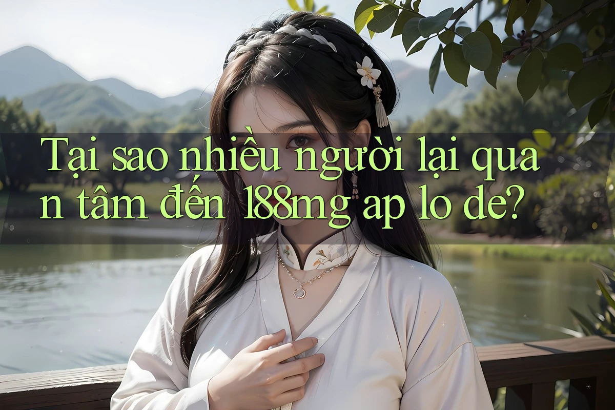 Tại sao nhiều người lại quan tâm đến 188mg ap lo de?