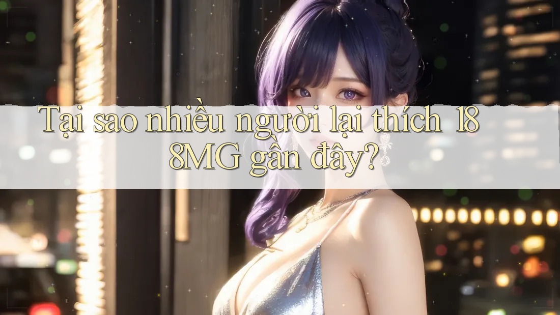 Tại sao nhiều người lại thích 188MG gần đây?