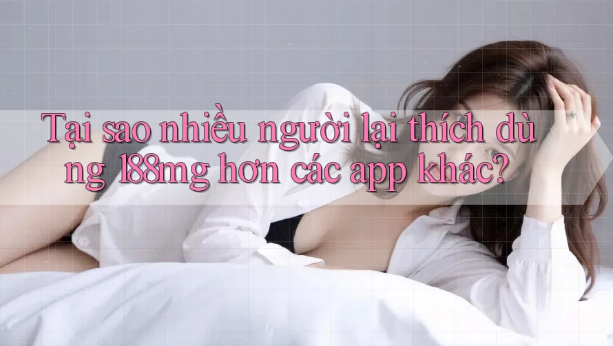 Tại sao nhiều người lại thích dùng 188mg hơn các app khác?