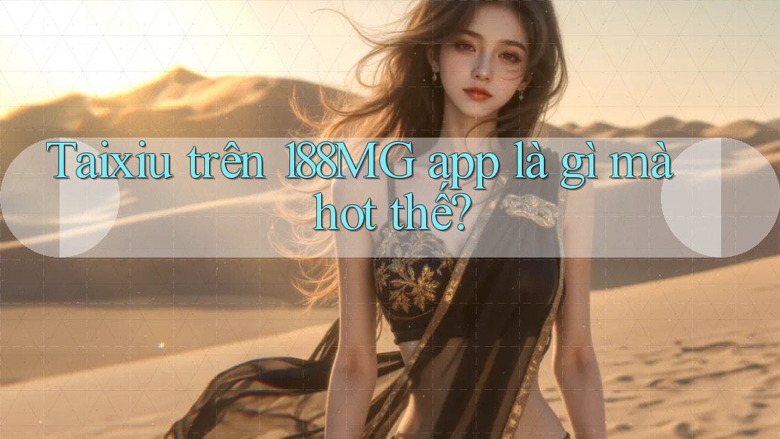 Taixiu trên 188MG app là gì mà hot thế?