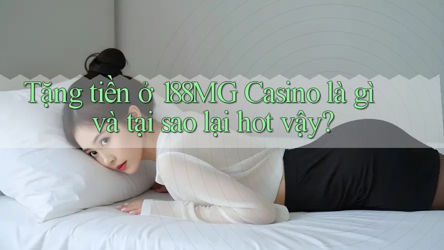 Tặng tiền ở 188MG Casino là gì và tại sao lại hot vậy?