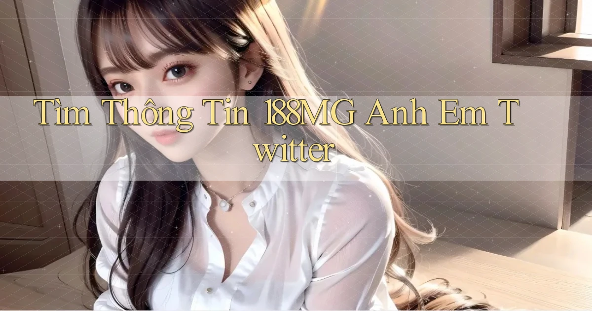 tìm thông tin 188mg anh em twitter