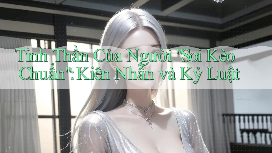 Tinh Thần Của Người “Soi Kèo Chuẩn”: Kiên Nhẫn và Kỷ Luật