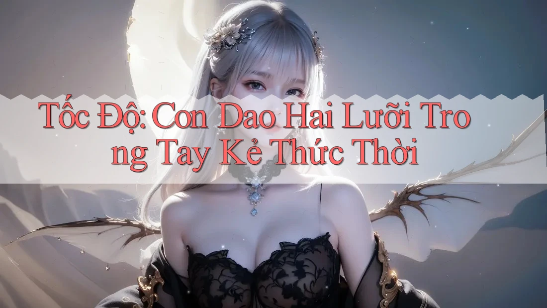 Tốc Độ: Con Dao Hai Lưỡi Trong Tay Kẻ Thức Thời