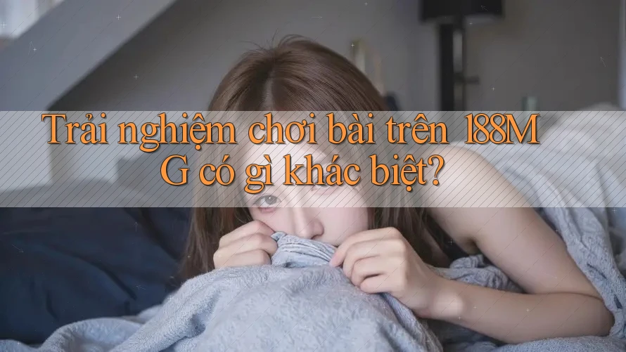 Trải nghiệm chơi bài trên 188MG có gì khác biệt?