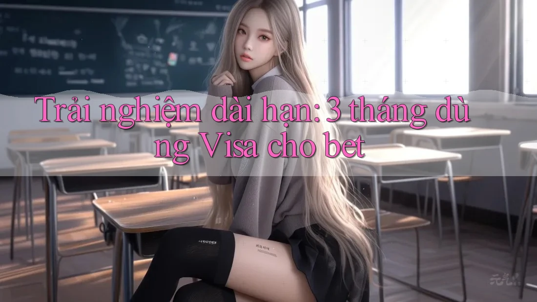 Trải nghiệm dài hạn: 3 tháng dùng Visa cho bet