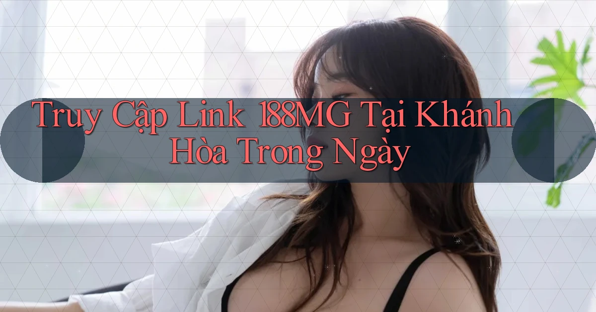 truy cập link 188mg tại Khánh Hòa trong ngày