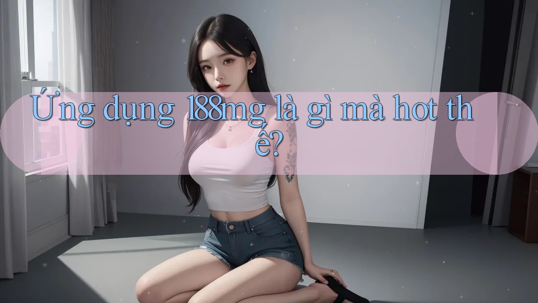 Ứng dụng 188mg là gì mà hot thế?