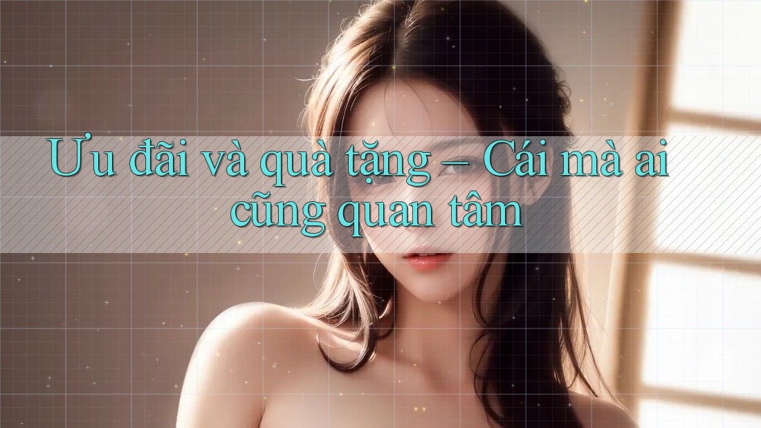 Ưu đãi và quà tặng – Cái mà ai cũng quan tâm